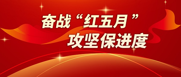 奮戰(zhàn)“紅五月” 攻堅保進(jìn)度